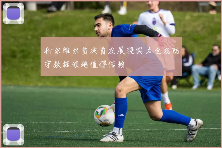 科尔维尔首次首发展现实力全场防守数据领跑值得信赖