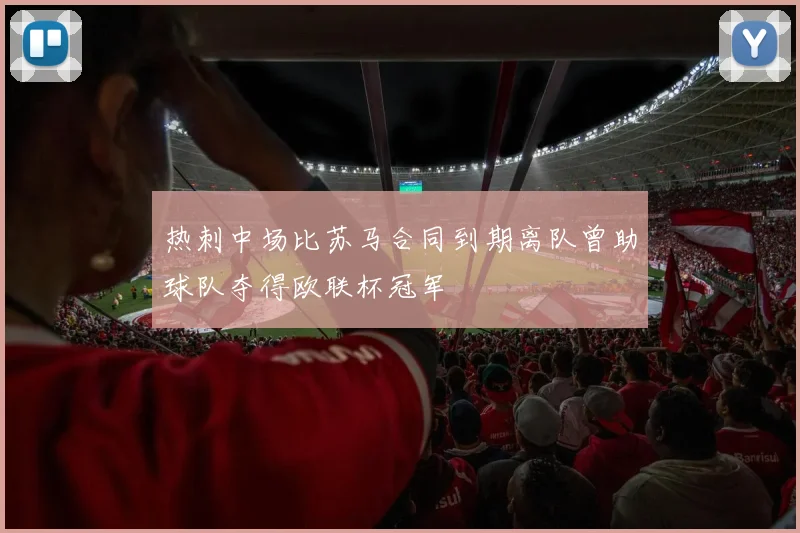 热刺中场比苏马合同到期离队曾助球队夺得欧联杯冠军