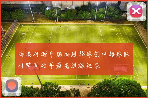 海港对海牛场均进38球创中超球队对阵同对手最高进球纪录