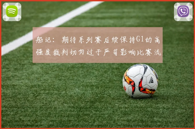 船记：期待系列赛后续保持G1的高强度裁判切勿过于严苛影响比赛流畅性