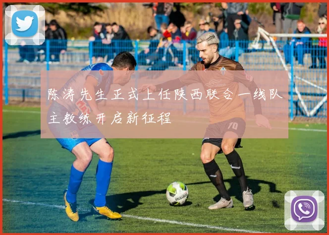 陈涛先生正式上任陕西联合一线队主教练开启新征程