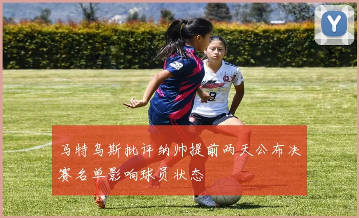 马特乌斯批评纳帅提前两天公布决赛名单影响球员状态