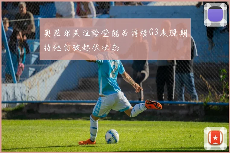 奥尼尔关注哈登能否持续G3表现期待他打破起伏状态